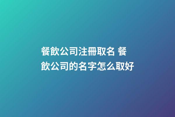餐飲公司注冊取名 餐飲公司的名字怎么取好-第1張-公司起名-玄機派